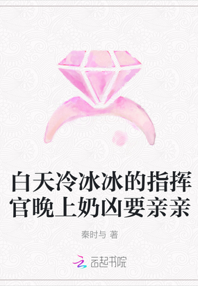 白天冷冰冰的指挥官晚上奶凶要亲亲