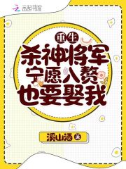 重生：杀神将军宁愿入赘也要娶我